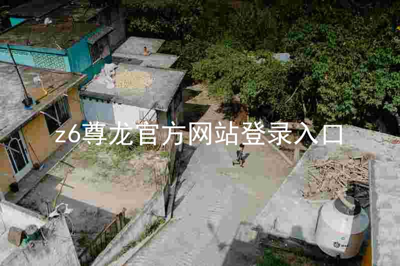 z6尊龙官方网站登录入口
